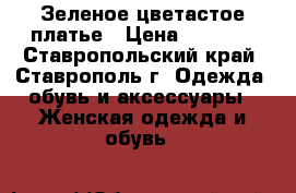 Зеленое цветастое платье › Цена ­ 1 200 - Ставропольский край, Ставрополь г. Одежда, обувь и аксессуары » Женская одежда и обувь   